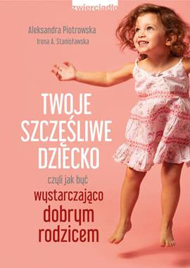  Twoje szczęśliwe dziecko, czyli jak być wystarczająco dobrym rodzicem