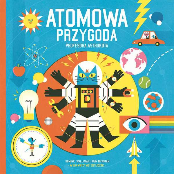 ATOMOWA PRZYGODA PROFESORA ASTROKOTA PODRÓŻ DO KRAINY FIZYKI, DOMINIC WALLIMAN, BEN NEWMAN ATOMOWA PRZYGODA PROFESORA ASTROKOTA PODRÓŻ DO KRAINY FIZYKI, DOMINIC WALLIMAN, BEN NEWMAN