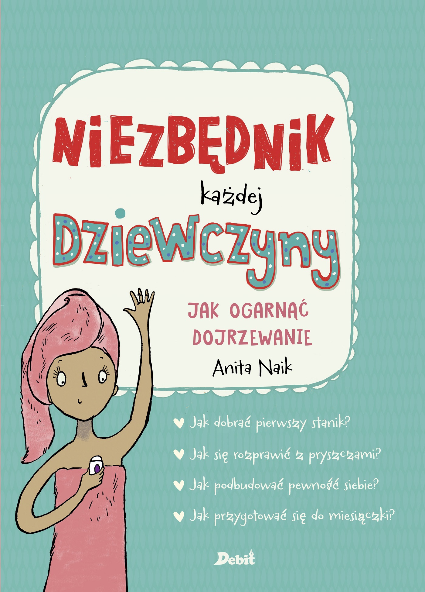 Niezbędnik każdej dziewczyny jak ogarnąć dojrzewanie, Anita Naik Niezbędnik każdej dziewczyny jak ogarnąć dojrzewanie, Anita Naik