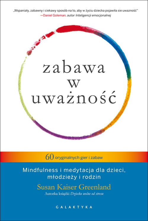 Zabawa w uważność 60 oryginalnych gier i zabaw mindfulness i medytacja dla dzieci młodzieży i rodzin, Susan Kaiser Greenland Zabawa w uważność 60 oryginalnych gier i zabaw mindfulness i medytacja dla dzieci młodzieży i rodzin, Susan Kaiser Greenland