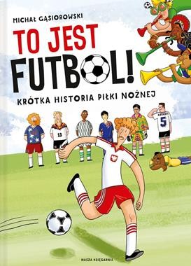 TO JEST FUTBOL KRÓTKA HISTORIA PIŁKI NOŻNEJ, MICHAŁ GĄSIOROWSKI