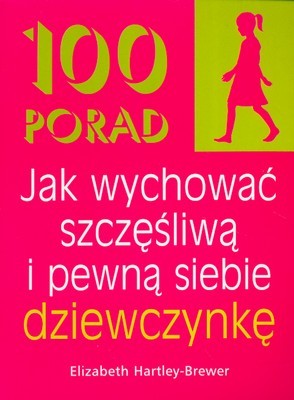 100 porad jak wychować szczęśliwą i pewną siebie dziewczynkę 100 porad jak wychować szczęśliwą i pewną siebie dziewczynkę